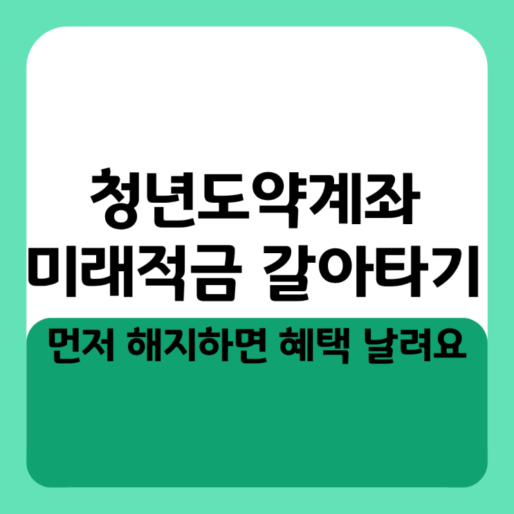  먼저 해지하면 혜택 날려요 청년도약계좌 미래적금 갈아타기 가입 조건