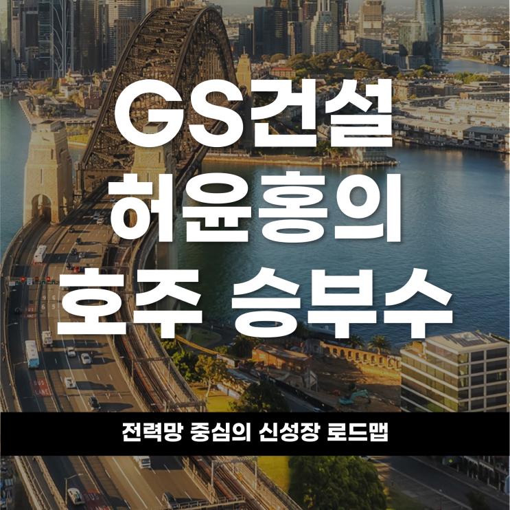  GS건설 허윤홍의 호주 승부수? '전력망' 중심의 신성장 로드맵