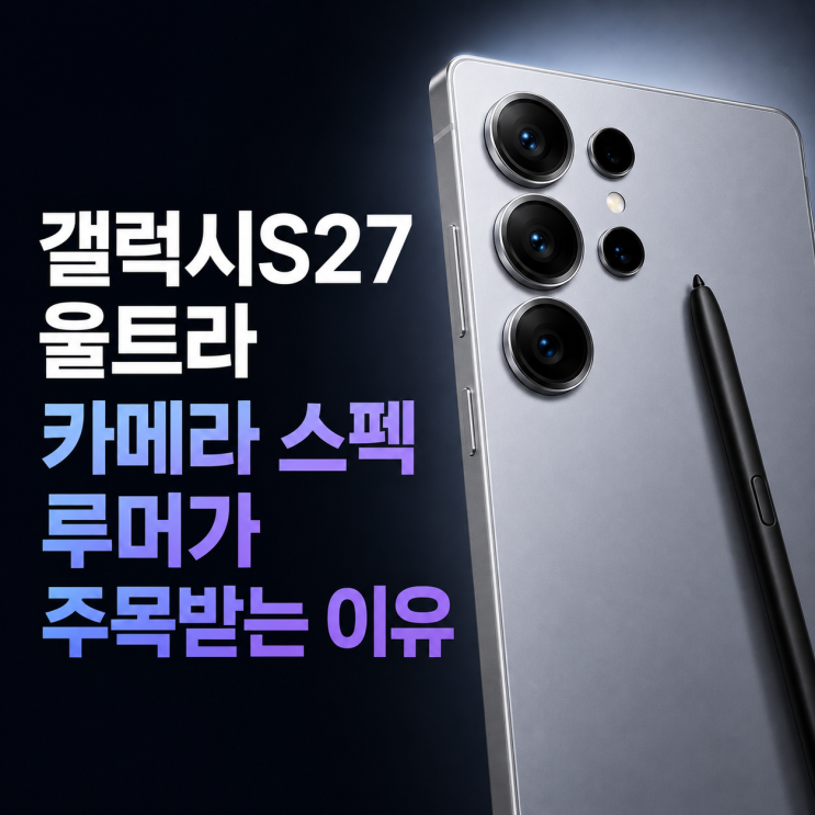  갤럭시S27 울트라 카메라 스펙 루머가 주목받는 이유