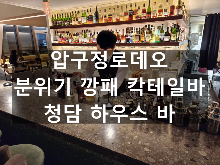  비 오는 날 더 운치 있던 압구정로데오 바 — 청담 하우스바에서 한 압구정 로데오 데이트 후기