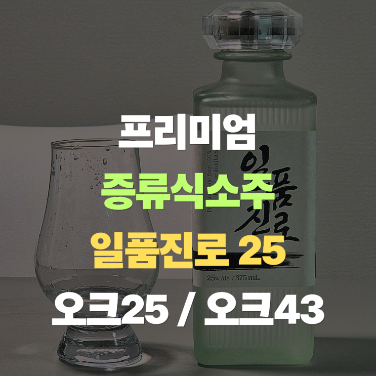  "프리미엄 증류식소주 일품진로 25" 깔끔한 소주의 정석, 오크 25와 오크43 비교까지
