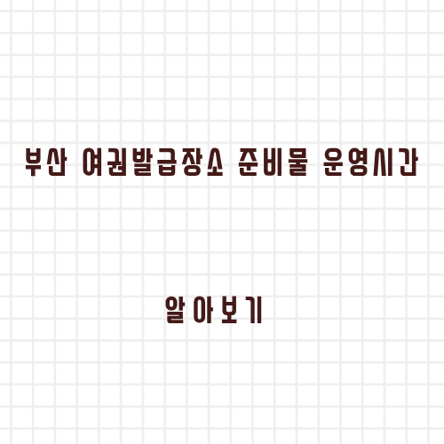 부산 여권발급장소 준비물 운영시간 방문 알아보기