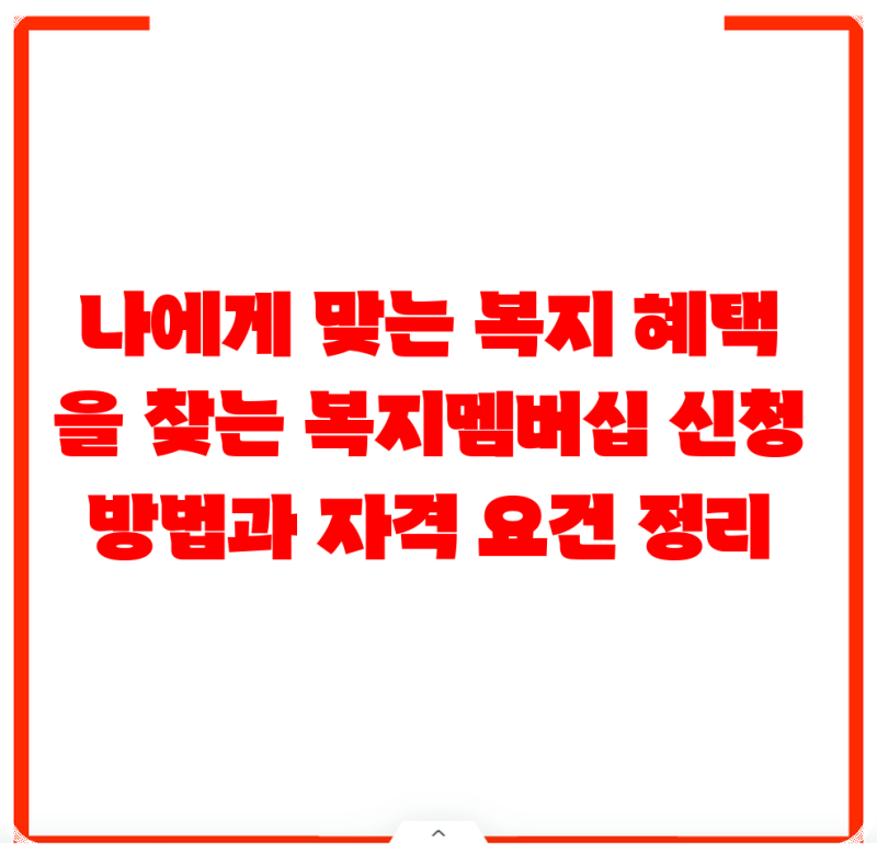 나에게 맞는 복지 혜택을 찾는 복지멤버십 신청 방법과 자격 요건 정리