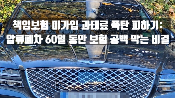  책임보험 미가입 과태료 폭탄 피하기: 압류폐차 60일 동안 보험 공백 막는 비결
