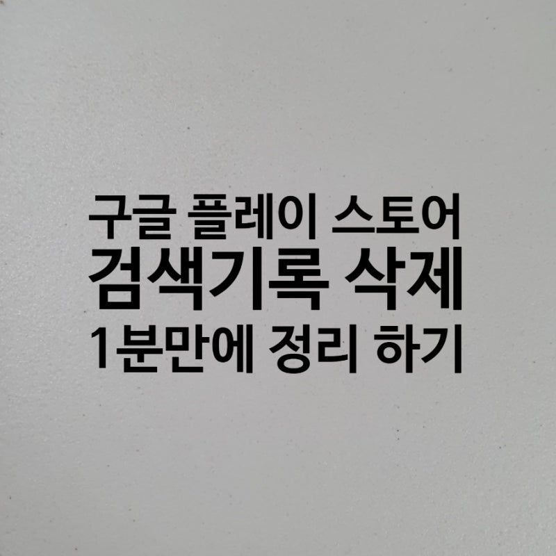 구글 플레이스토어 검색기록 삭제 방법 1분만에 정리하기