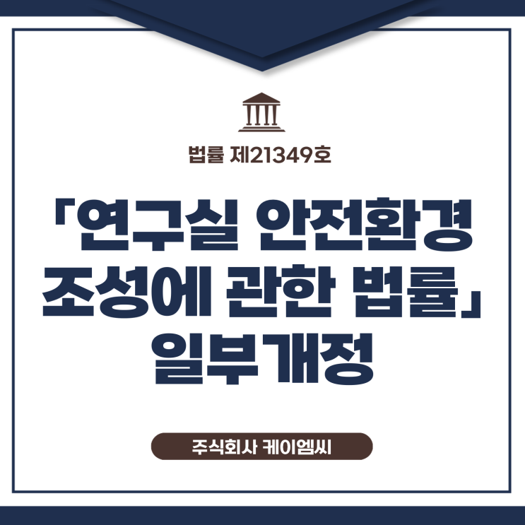 [ 주식회사 케이엠씨 ] 법률 제21349호 「연구실 안전환경 조성에 관한 법률」 일부개정