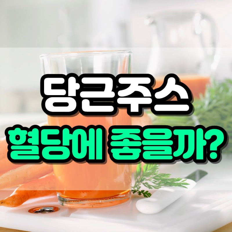당근주스 혈당에 좋을까? 효능 부작용 알고 드세요
