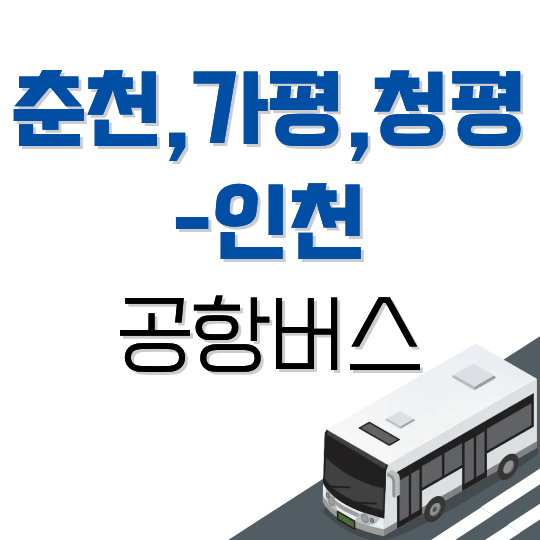 춘천-인천공항 버스 시간표 (가평·청평 경유): 첫차·막차, 요금, 예매 방법