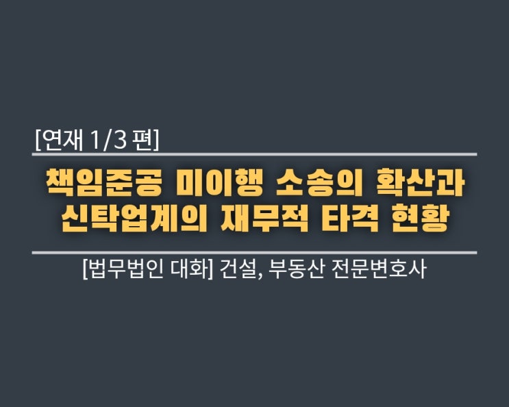  [연재 1편] 책임준공 미이행 소송의 확산과 신탁업계의 재무적 타격 현황