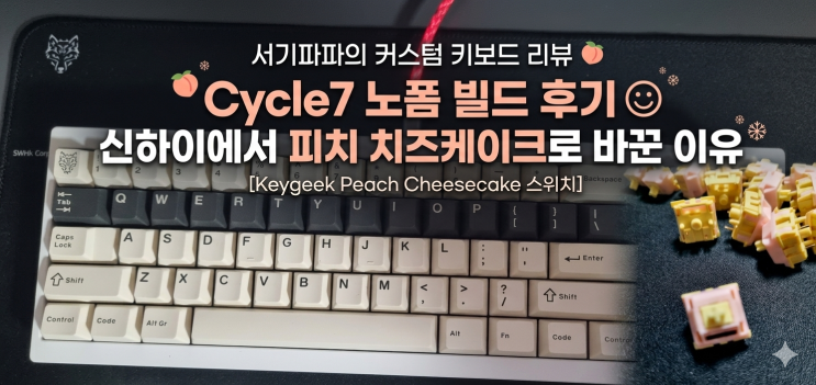 Cycle7 노폼 빌드 후기 / 신하이에서 피치 치즈케이크로 바꾼 이유
