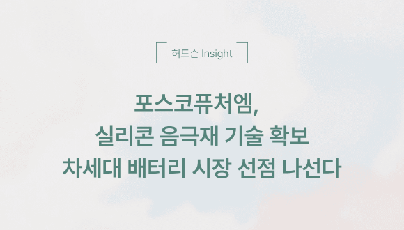  [허드슨 Insight] 포스코퓨처엠, 실리콘 음극재 기술 확보로 차세대 배터리 시장 선점 나선다
