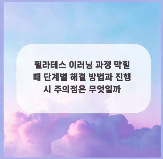  필라테스 이러닝 과정 막힐 때 단계별 해결 방법과 진행 시 주의점은 무엇일까