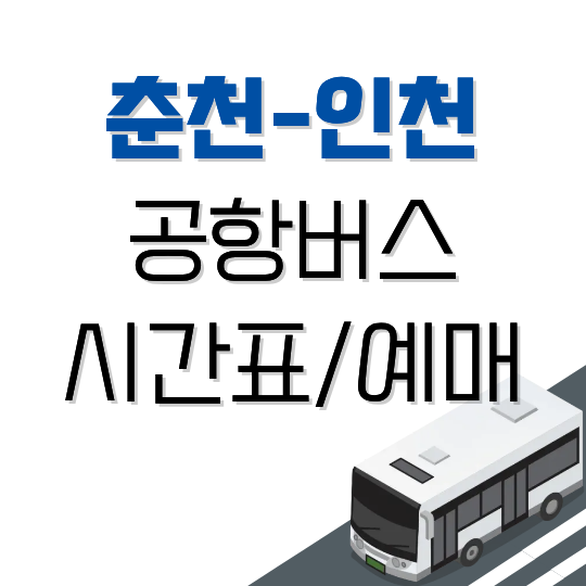 춘천-인천공항 버스 시간표 (직행·무정차): 첫차·막차, 요금, 예매 방법
