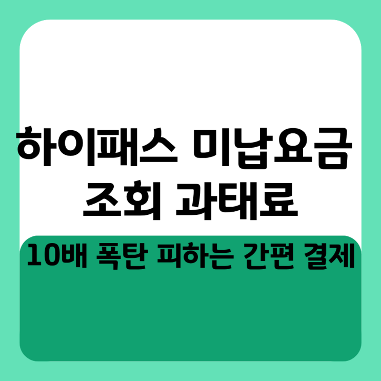  하이패스 미납요금 조회 과태료 10배 폭탄 피하는 간편 결제