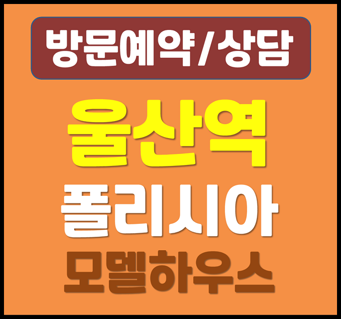  울산역 폴리시아 아이유쉘 모델하우스 가기 전 확인