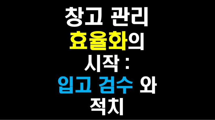  [물류비절감술사] 창고 관리 효율화의 시작: 입고 검수와 적치 가이드.