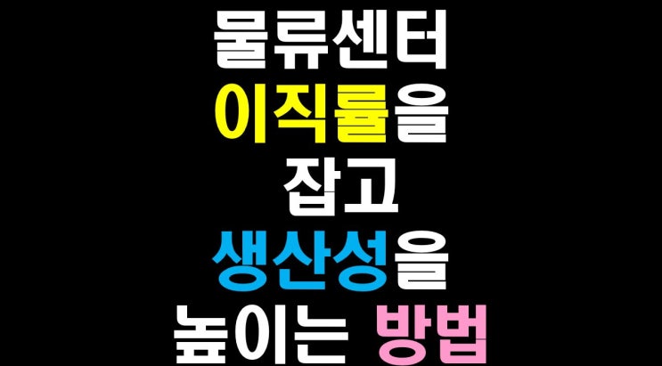  [물류비절감술사] 사람이 전부다: 물류 센터 이직률을 잡고 생산성을 높이는 법