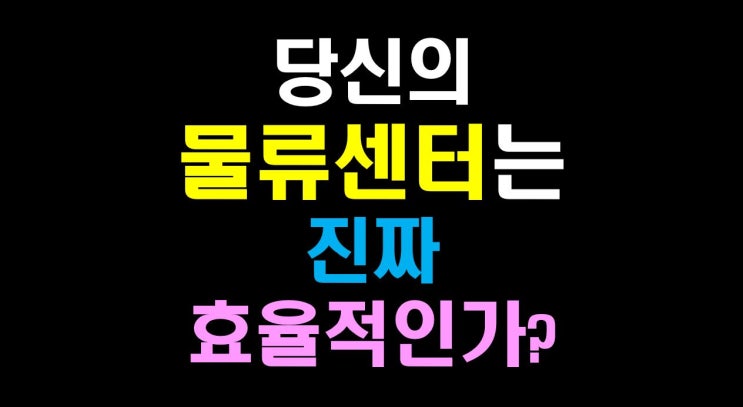  [물류비절감술사] 당신의 물류 센터는 '진짜' 효율적이라 생각하는가?