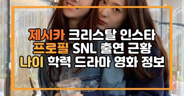 제시카 크리스탈 인스타 프로필 SNL 출연 근황 나이 학력 드라마 영화 정보
