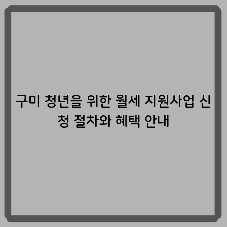 구미 청년을 위한 월세 지원사업 신청 절차와 혜택 안내