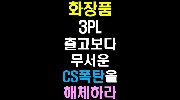  [물류비절감술사] 화장품3PL 출고보다 무서운 CS 폭탄을 해체하라