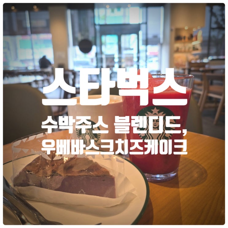 스타벅스 수박 주스 블렌디드, 우베 바스크 치즈 케이크 내돈내산 솔직후기