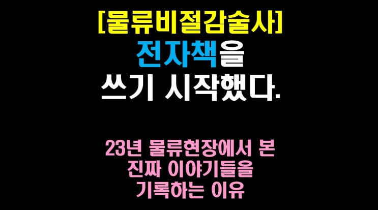  [물류비절감술사] 전자책을 쓰기 시작했다 .23년 물류 현장에서 본 진짜 이야기들을 기록하는 이유