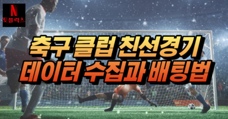  스포츠토토 축구 클럽 친선경기 데이터 수집과 배팅 방식