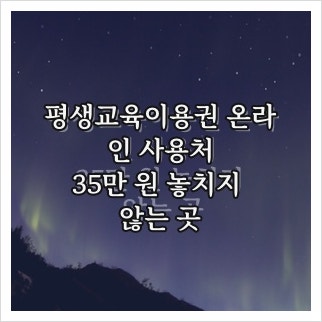 평생교육이용권 온라인 사용처, 35만 원 놓치지 않는 곳
