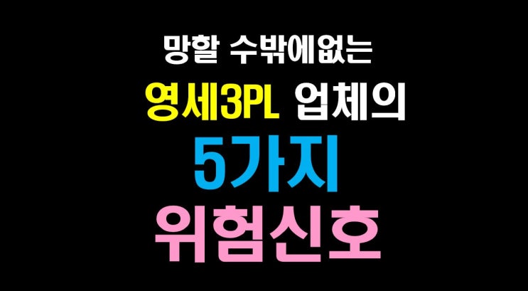  [물류비절감술사] 망할 수밖에 없는 영세 3PL 업체의 5가지 위험 신호.