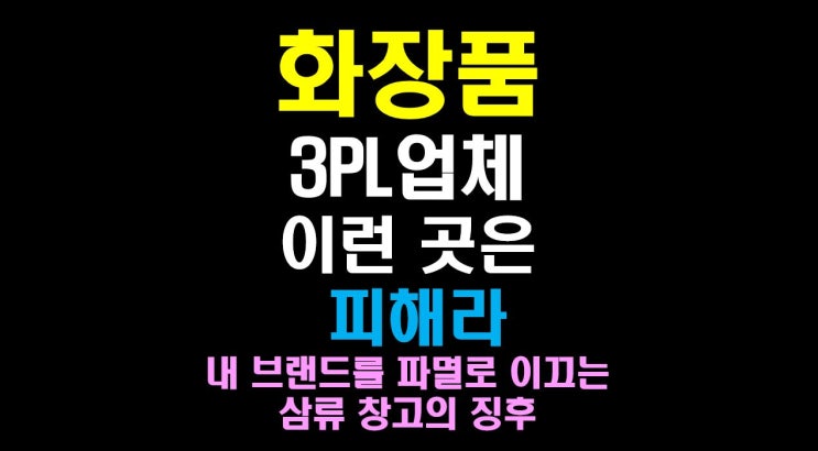  [물류비절감술사] 화장품 3PL업체 이런 곳은 피해라: 내 브랜드를 파멸로 이끄는 삼류 창고의 징후