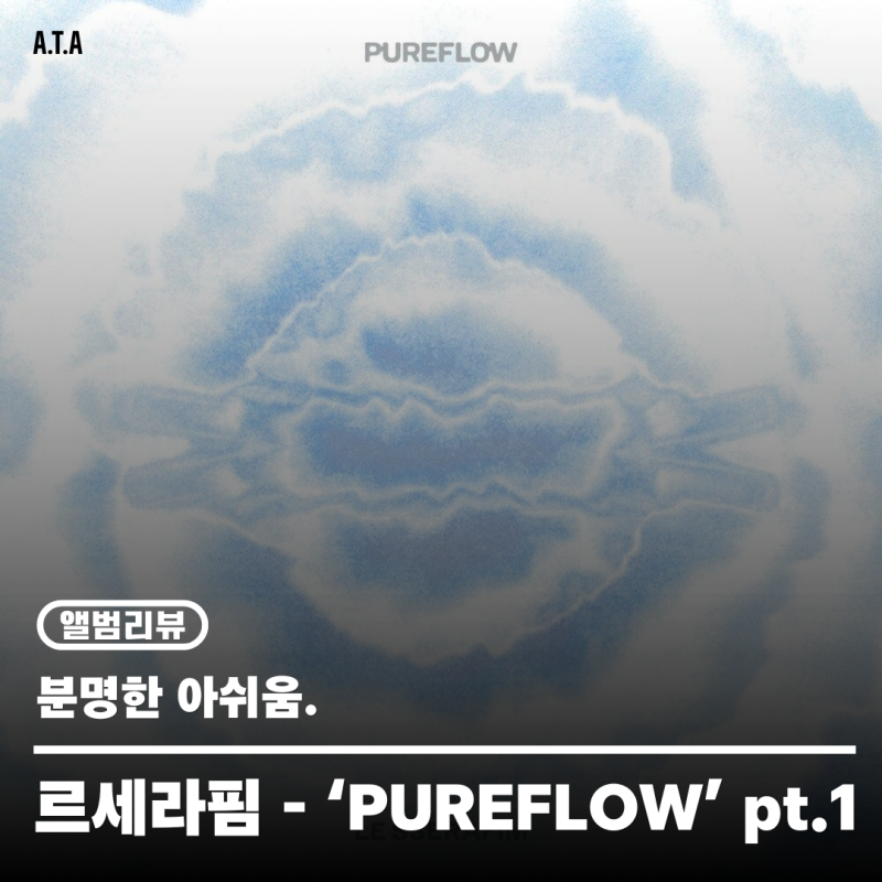 [앨범리뷰] 르세라핌 - 'PUREFLOW' pt.1 | 어디에도 마음 붙이기 힘든 정규.