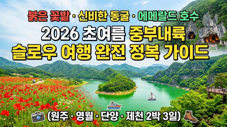  붉은 꽃밭·신비한 동굴·에메랄드 호수 — 2026 초여름 중부내륙 슬로우 트래블 완벽 가이드 (원주·영월·단양·제천 2박 3일)