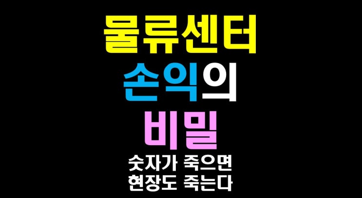  [물류비절감술사]  물류 센터 손익의 비밀: 숫자가 죽으면 현장도 죽는다.
