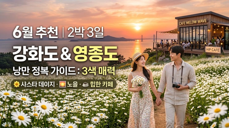  【2026년 6월 추천】 수도권 2박 3일 서해안 초여름 감성 여행 완벽 코스 | 강화도·영종도 샤스타데이지·낙조·힙 카페 삼색 낭만 정복 가이드