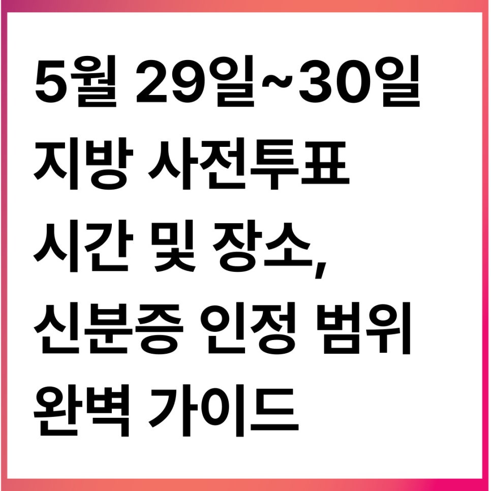 5월 29일~30일 지방선거 사전투표 시간과 장소, 신분증 인정 범위 정리