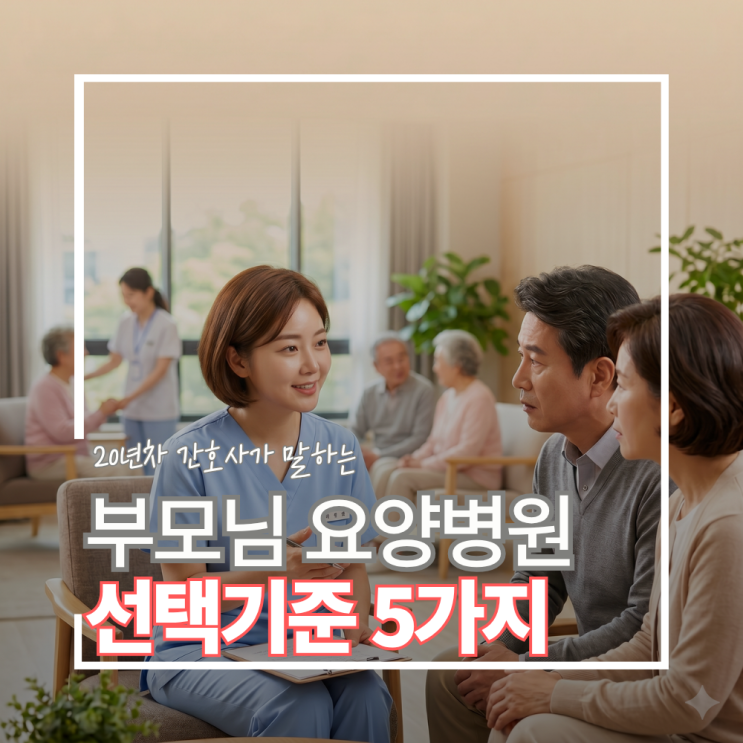  부모님 요양병원 시설보다 중요한 5가지, 20년 차 현직 간호사의 선택 기준
