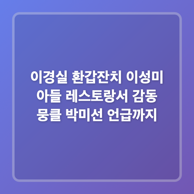 이경실 환갑잔치 이성미 <b>아들</b> 레스토랑서 감동 뭉클 <b>박미선</b>... 