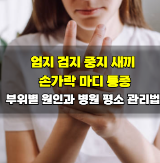엄지 검지 중지 새끼 손가락 마디 통증 부위별 원인과 병원 평소 관리법
