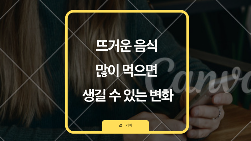 뜨거운 음식 많이 먹으면 생길 수 있는 변화