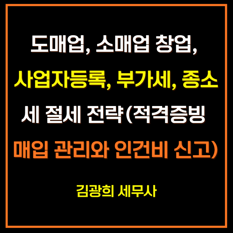  도매업, 소매업 창업, 사업자등록부터 부가세, 종소세 절세 전략(적격증빙 매입 관리와 인건비 신고)