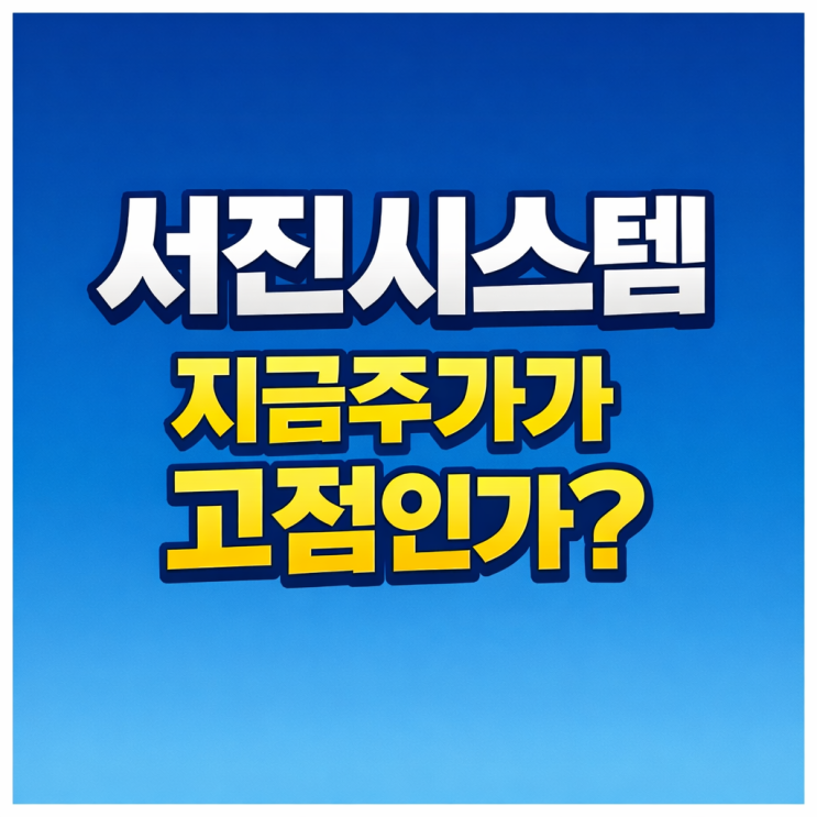 서진시스템 지금주가가 고점인가