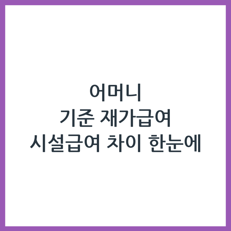 저희 어머니 기준 2가지, 재가급여와 시설급여 차이점