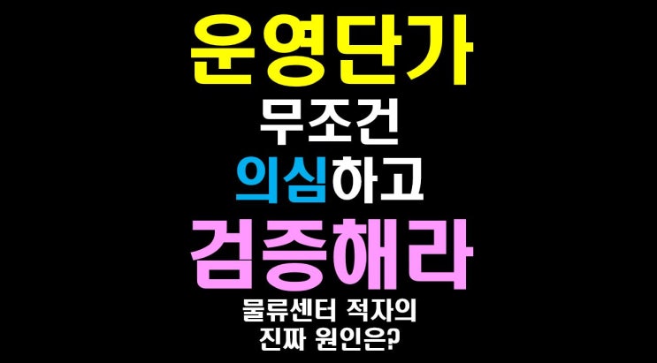  [물류비절감술사] '물류 운영단가' 무조건 의심하고 검증하라.( 물류센터 적자의 진짜원인은?)