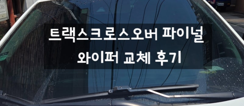 트랙스크로스오버 파이널 와이퍼 교체 후기｜꽃가루·먼지에도 깔끔한 시야, 출퇴근 차량 와....