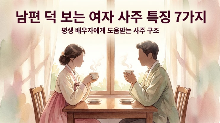  남편 덕 보는 여자 사주 특징 7가지, 평생 배우자에게 도움받는 사람의 사주 구조 총정리
