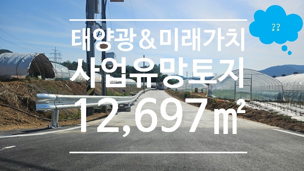 <b>칠곡군</b> 태양광발전 사업 및 미래가치 유망 3,840py 토지 소개