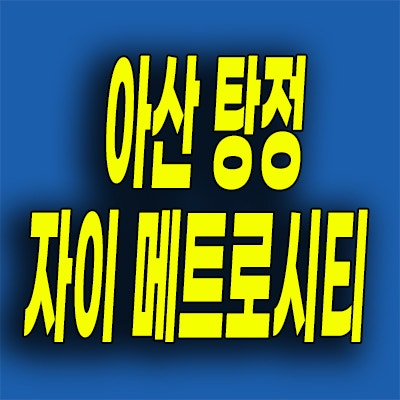  아산 탕정 자이 메트로시티 3차 분양가 탕정면 신축아파트 모델하우스 위치