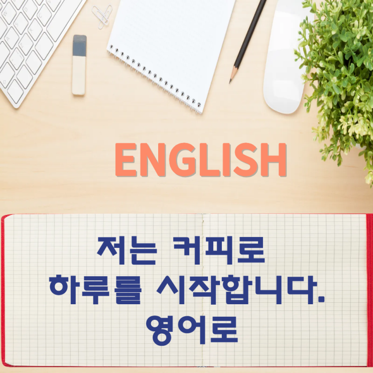  오늘의 영어회화 스터디 저는 커피로 하루를 시작합니다.   영어로