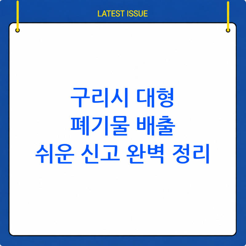 구리시 대형 폐기물 배출 신고: 간편하고 명확한 방법 총정리